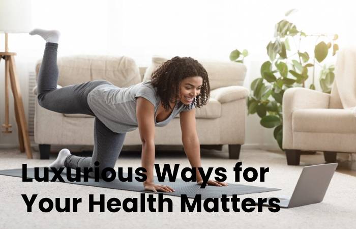 Luxurious Ways to Enhance Your Health