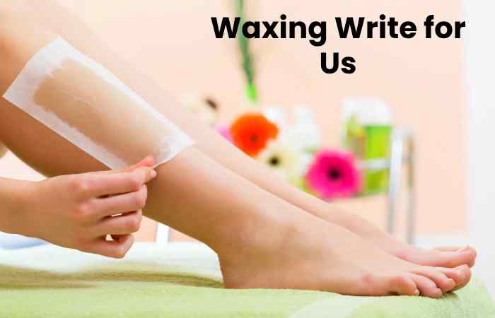 Waxing Write for Us