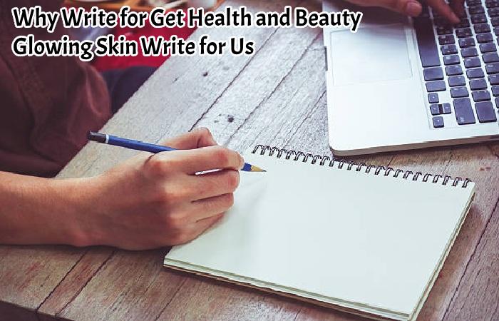 Why Write for Get Health and Beauty – Glowing Skin Write for Us